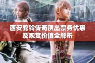 西安驼铃传奇演出票务优惠及观赏价值全解析