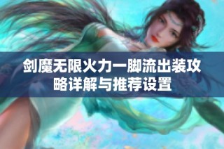 剑魔无限火力一脚流出装攻略详解与推荐设置