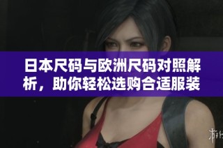日本尺码与欧洲尺码对照解析，助你轻松选购合适服装