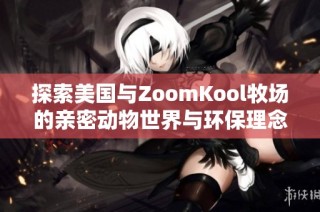 探索美国与ZoomKool牧场的亲密动物世界与环保理念