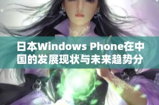 日本Windows Phone在中国的发展现状与未来趋势分析