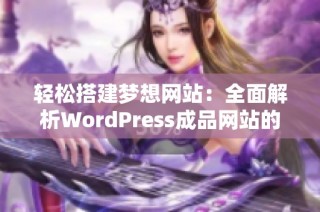 轻松搭建梦想网站：全面解析WordPress成品网站的优势与应用
