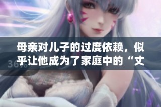 母亲对儿子的过度依赖，似乎让他成为了家庭中的“丈夫”