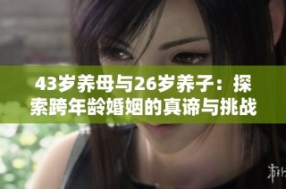 43岁养母与26岁养子：探索跨年龄婚姻的真谛与挑战