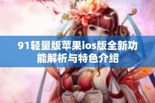 91轻量版苹果ios版全新功能解析与特色介绍