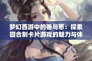 梦幻西游中的善与恶：探索回合制卡片游戏的魅力与休闲体验