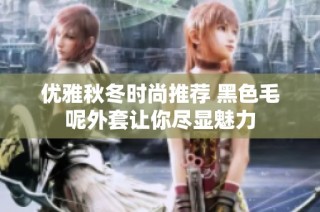优雅秋冬时尚推荐 黑色毛呢外套让你尽显魅力