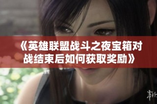 《英雄联盟战斗之夜宝箱对战结束后如何获取奖励》