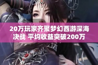 20万玩家齐聚梦幻西游深海决战 平均收益突破200万