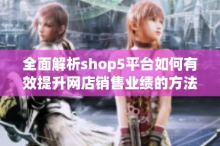 全面解析shop5平台如何有效提升网店销售业绩的方法