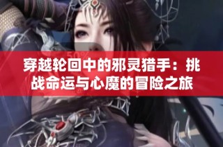 穿越轮回中的邪灵猎手：挑战命运与心魔的冒险之旅