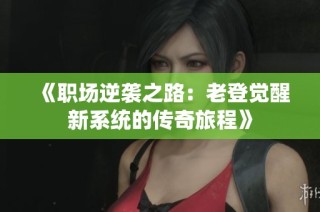 《职场逆袭之路：老登觉醒新系统的传奇旅程》