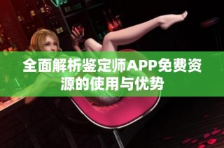 全面解析鉴定师APP免费资源的使用与优势