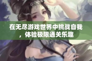 在无尽游戏世界中挑战自我，体验极限通关乐趣