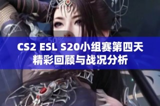 CS2 ESL S20小组赛第四天精彩回顾与战况分析