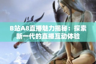B站A8直播魅力揭秘：探索新一代的直播互动体验