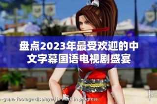 盘点2023年最受欢迎的中文字幕国语电视剧盛宴