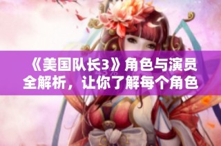 《美国队长3》角色与演员全解析，让你了解每个角色的魅力