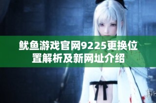 鱿鱼游戏官网9225更换位置解析及新网址介绍