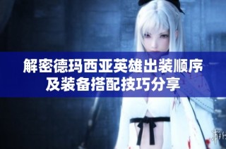 解密德玛西亚英雄出装顺序及装备搭配技巧分享