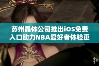 苏州晶体公司推出iOS免费入口助力NBA爱好者体验更佳