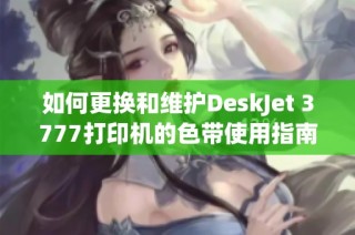 如何更换和维护DeskJet 3777打印机的色带使用指南