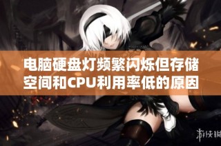 电脑硬盘灯频繁闪烁但存储空间和CPU利用率低的原因分析