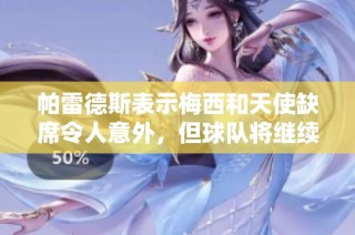 帕雷德斯表示梅西和天使缺席令人意外，但球队将继续努力表现