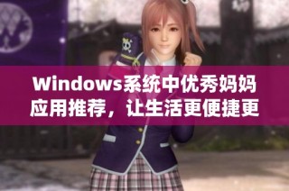 Windows系统中优秀妈妈应用推荐，让生活更便捷更智能
