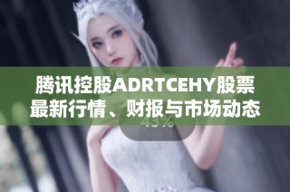 腾讯控股ADRTCEHY股票最新行情、财报与市场动态分析