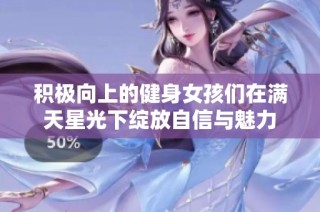 积极向上的健身女孩们在满天星光下绽放自信与魅力