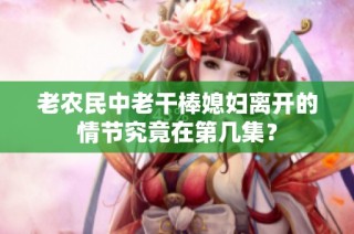 老农民中老干棒媳妇离开的情节究竟在第几集？