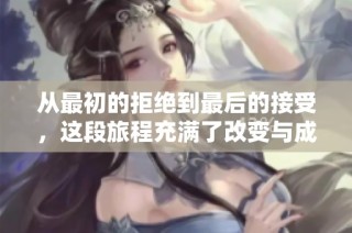 从最初的拒绝到最后的接受，这段旅程充满了改变与成长