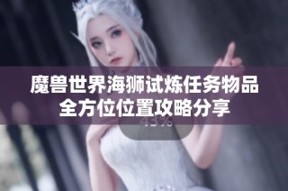 魔兽世界海狮试炼任务物品全方位位置攻略分享