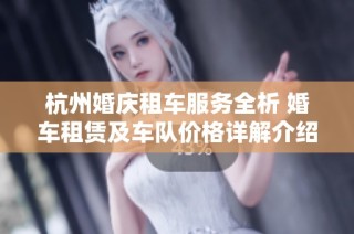 杭州婚庆租车服务全析 婚车租赁及车队价格详解介绍