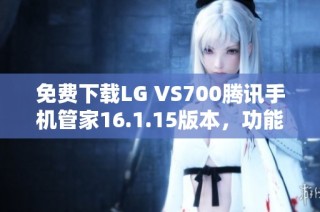 免费下载LG VS700腾讯手机管家16.1.15版本，功能齐全安全可靠