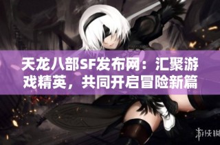 天龙八部SF发布网：汇聚游戏精英，共同开启冒险新篇章