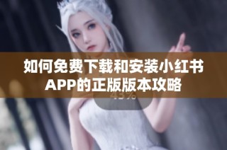如何免费下载和安装小红书APP的正版版本攻略