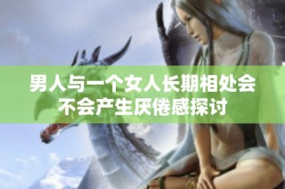 男人与一个女人长期相处会不会产生厌倦感探讨