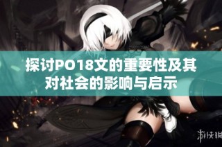 探讨PO18文的重要性及其对社会的影响与启示