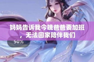 妈妈告诉我今晚爸爸要加班，无法回家陪伴我们