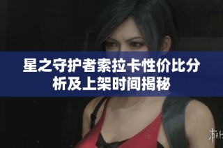 星之守护者索拉卡性价比分析及上架时间揭秘