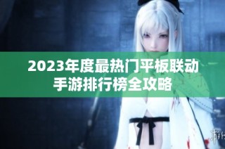 2023年度最热门平板联动手游排行榜全攻略