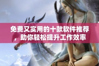 免费又实用的十款软件推荐，助你轻松提升工作效率