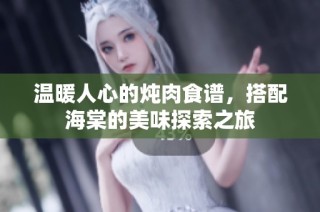 温暖人心的炖肉食谱，搭配海棠的美味探索之旅