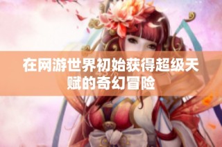 在网游世界初始获得超级天赋的奇幻冒险