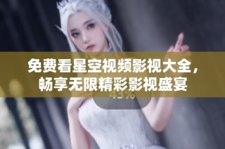 免费看星空视频影视大全，畅享无限精彩影视盛宴