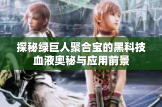 探秘绿巨人聚合宝的黑科技血液奥秘与应用前景