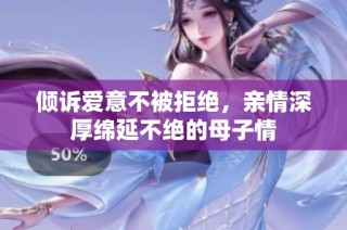 倾诉爱意不被拒绝，亲情深厚绵延不绝的母子情