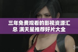 三年免费观看的影视资源汇总 满天星推荐好片大全